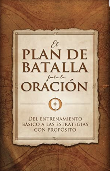 El Plan de Batalla Para La Oración: del Entrenamiento Básico a Las Estrategias Con Propósito